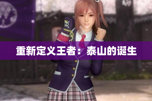 重新定义王者：泰山的诞生