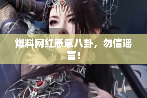 爆料网红恶意八卦，勿信谣言！