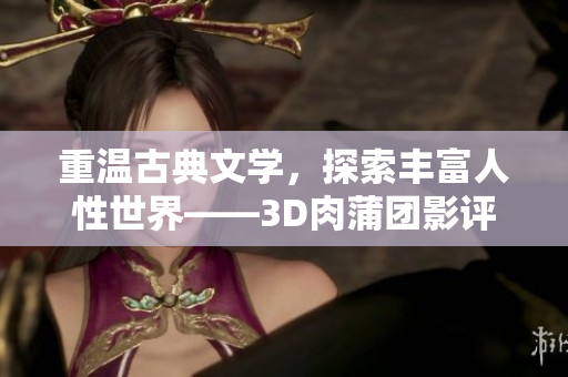 重温古典文学，探索丰富人性世界——3D肉蒲团影评