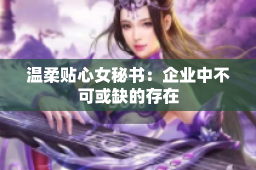 温柔贴心女秘书：企业中不可或缺的存在