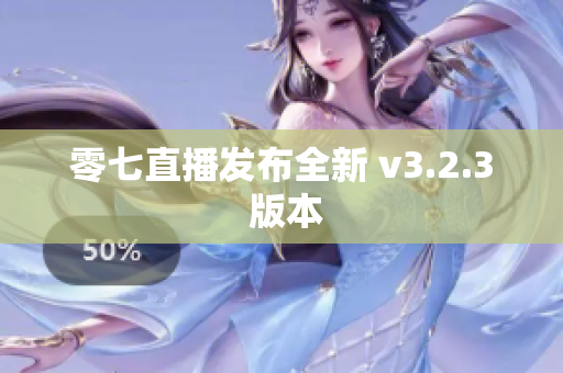 零七直播发布全新 v3.2.3 版本