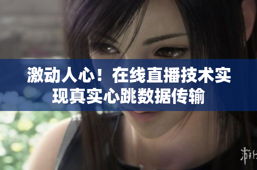 激动人心！在线直播技术实现真实心跳数据传输
