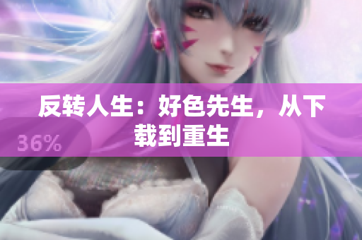 反转人生：好色先生，从下载到重生