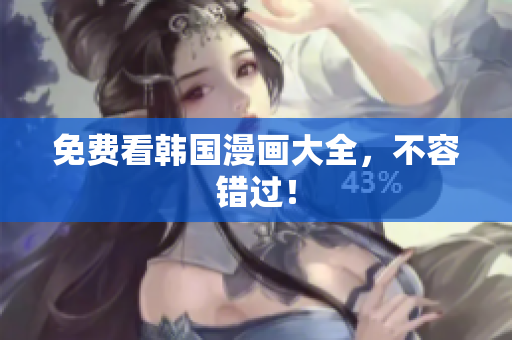 免费看韩国漫画大全，不容错过！
