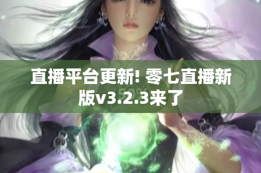 直播平台更新! 零七直播新版v3.2.3来了
