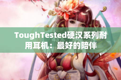 ToughTested硬汉系列耐用耳机：最好的陪伴