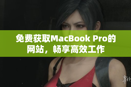 免费获取MacBook Pro的网站，畅享高效工作