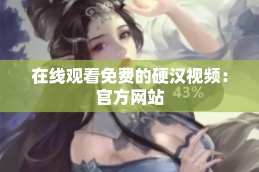 在线观看免费的硬汉视频：官方网站