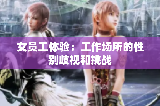女员工体验：工作场所的性别歧视和挑战