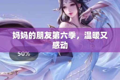 妈妈的朋友第六季，温暖又感动