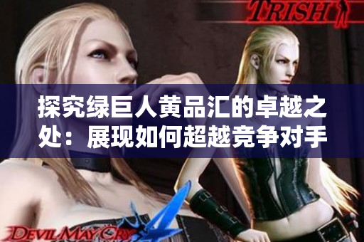 探究绿巨人黄品汇的卓越之处：展现如何超越竞争对手