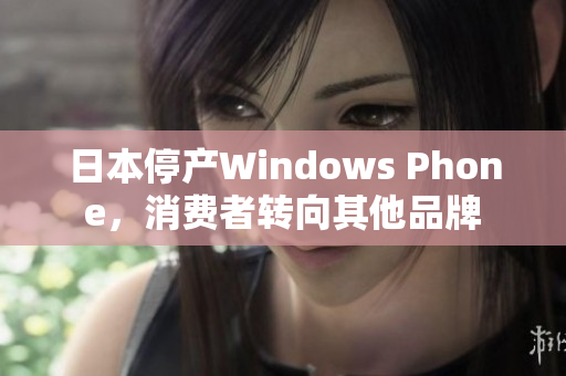 日本停产Windows Phone，消费者转向其他品牌