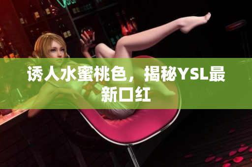 诱人水蜜桃色，揭秘YSL最新口红