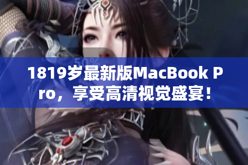 1819岁最新版MacBook Pro，享受高清视觉盛宴！