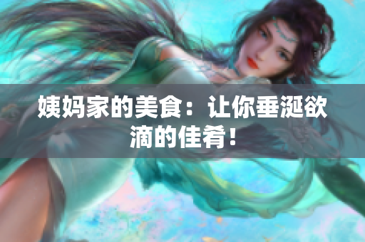 姨妈家的美食：让你垂涎欲滴的佳肴！
