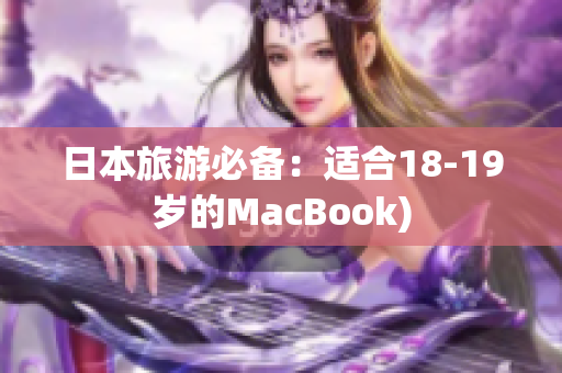 日本旅游必备：适合18-19岁的MacBook)