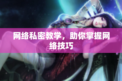 网络私密教学，助你掌握网络技巧