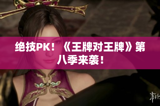 绝技PK！《王牌对王牌》第八季来袭！