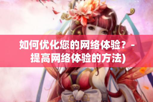 如何优化您的网络体验？- 提高网络体验的方法)