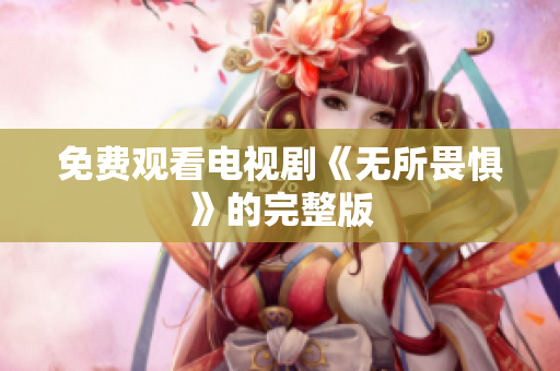 免费观看电视剧《无所畏惧》的完整版