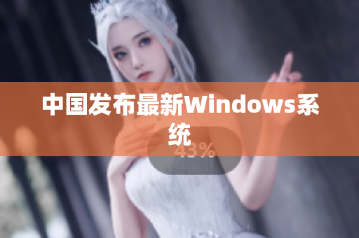 中国发布最新Windows系统