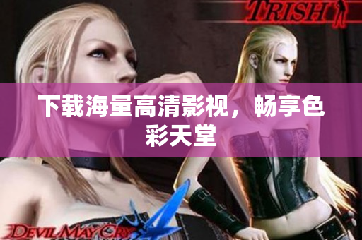 下载海量高清影视，畅享色彩天堂