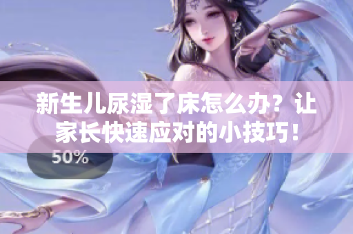 新生儿尿湿了床怎么办？让家长快速应对的小技巧！