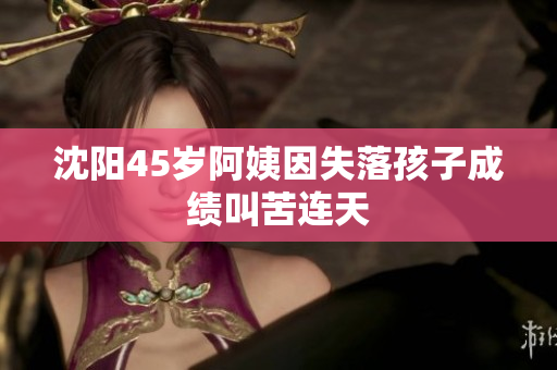 沈阳45岁阿姨因失落孩子成绩叫苦连天