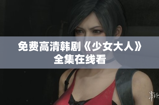 免费高清韩剧《少女大人》全集在线看
