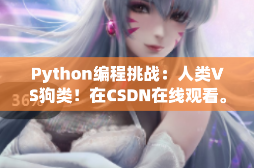 Python编程挑战：人类VS狗类！在CSDN在线观看。