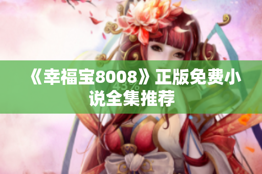 《幸福宝8008》正版免费小说全集推荐