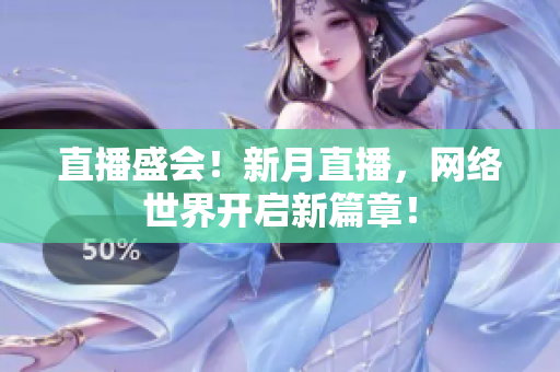 直播盛会！新月直播，网络世界开启新篇章！