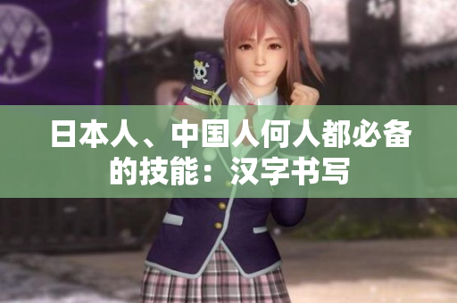 日本人、中国人何人都必备的技能：汉字书写