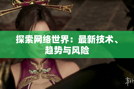 探索网络世界：最新技术、趋势与风险