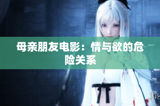 母亲朋友电影：情与欲的危险关系