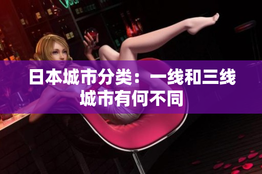 日本城市分类：一线和三线城市有何不同
