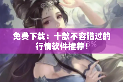 免费下载：十款不容错过的行情软件推荐！