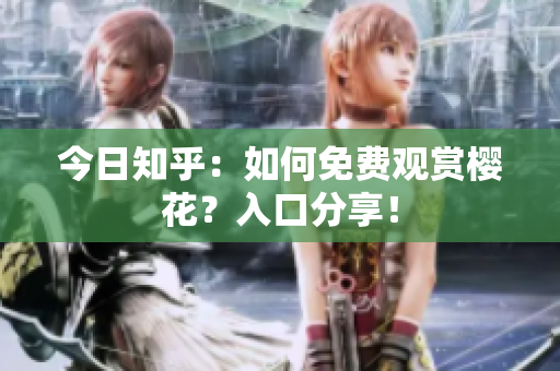 今日知乎：如何免费观赏樱花？入口分享！