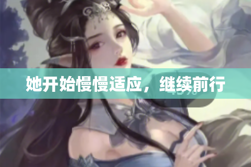 她开始慢慢适应，继续前行