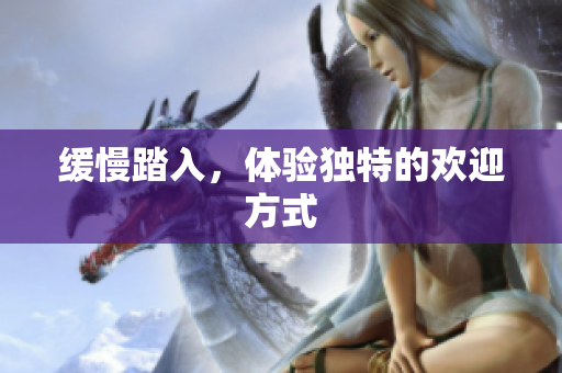 缓慢踏入，体验独特的欢迎方式