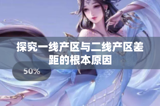 探究一线产区与二线产区差距的根本原因