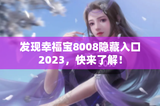 发现幸福宝8008隐藏入口2023，快来了解！
