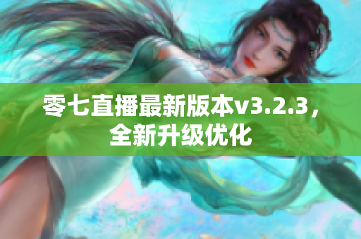 零七直播最新版本v3.2.3，全新升级优化