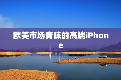 欧美市场青睐的高端iPhone
