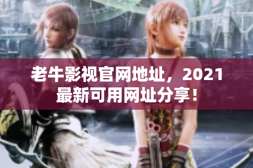 老牛影视官网地址，2021最新可用网址分享！