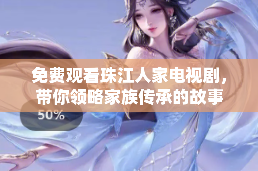 免费观看珠江人家电视剧，带你领略家族传承的故事