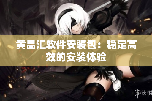 黄品汇软件安装包：稳定高效的安装体验