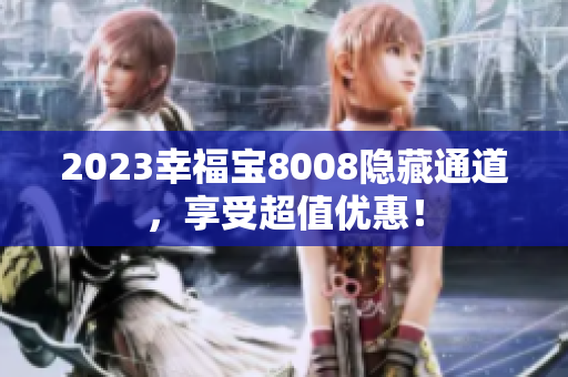 2023幸福宝8008隐藏通道，享受超值优惠！