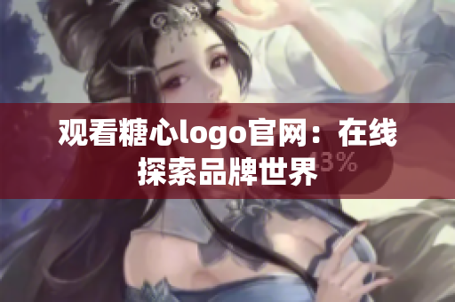 观看糖心logo官网：在线探索品牌世界