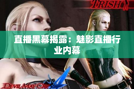 直播黑幕揭露：魅影直播行业内幕